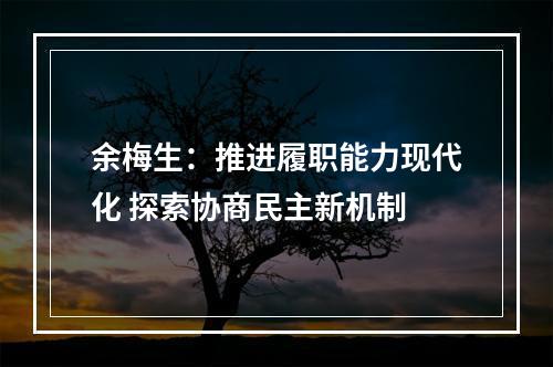 余梅生：推进履职能力现代化 探索协商民主新机制