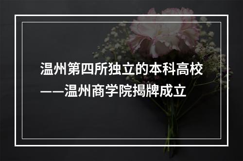 温州第四所独立的本科高校——温州商学院揭牌成立