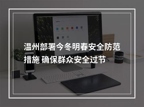 温州部署今冬明春安全防范措施 确保群众安全过节