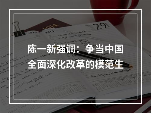 陈一新强调：争当中国全面深化改革的模范生