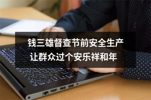 钱三雄督查节前安全生产 让群众过个安乐祥和年