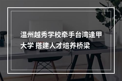 温州越秀学校牵手台湾逢甲大学 搭建人才培养桥梁