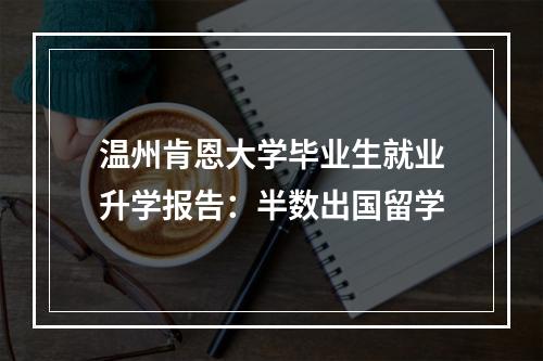 温州肯恩大学毕业生就业升学报告：半数出国留学