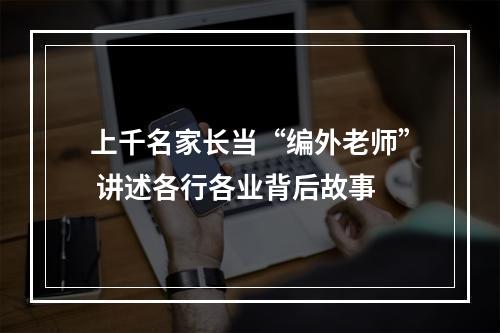 上千名家长当“编外老师” 讲述各行各业背后故事