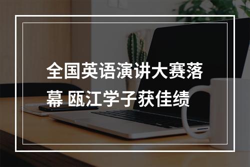 全国英语演讲大赛落幕 瓯江学子获佳绩