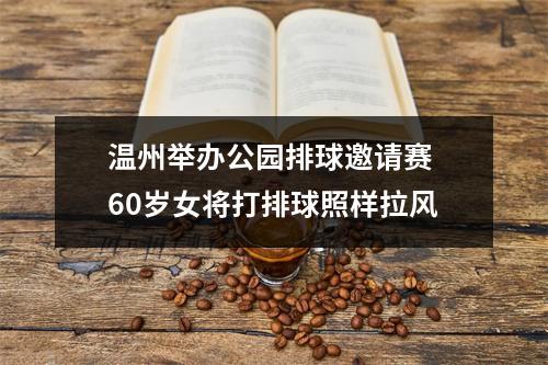 温州举办公园排球邀请赛 60岁女将打排球照样拉风