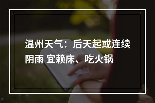 温州天气：后天起或连续阴雨 宜赖床、吃火锅