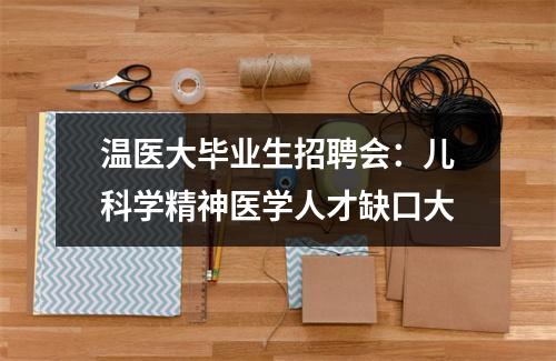 温医大毕业生招聘会：儿科学精神医学人才缺口大