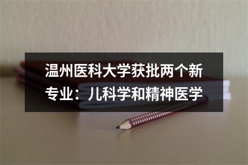 温州医科大学获批两个新专业：儿科学和精神医学