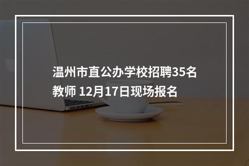 温州市直公办学校招聘35名教师 12月17日现场报名