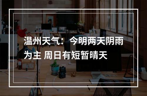 温州天气：今明两天阴雨为主 周日有短暂晴天