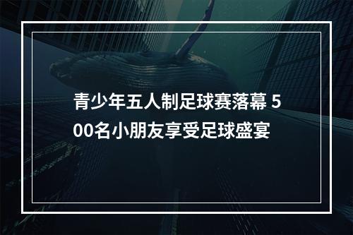 青少年五人制足球赛落幕 500名小朋友享受足球盛宴