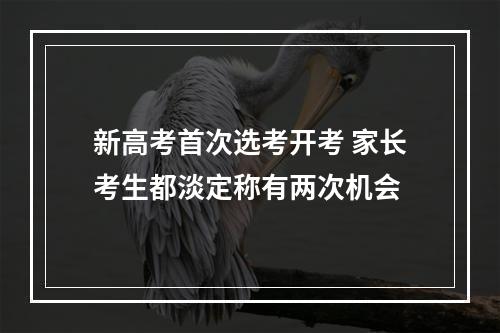 新高考首次选考开考 家长考生都淡定称有两次机会