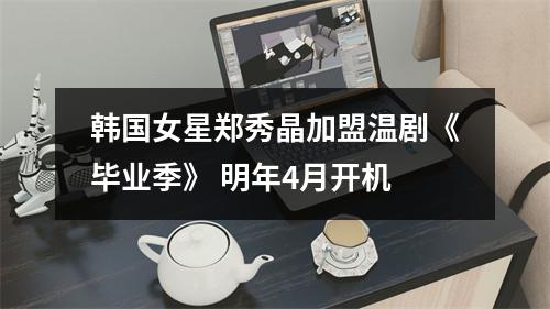 韩国女星郑秀晶加盟温剧《毕业季》 明年4月开机