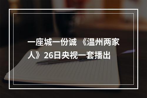 一座城一份诚 《温州两家人》26日央视一套播出