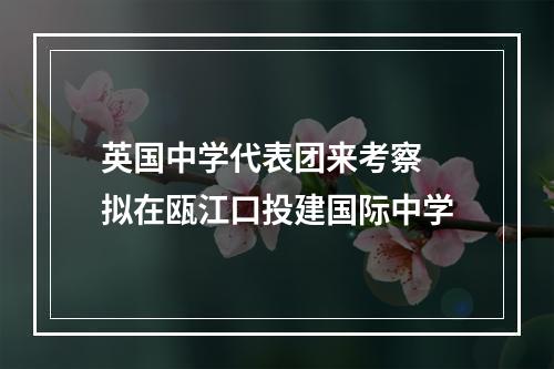 英国中学代表团来考察 拟在瓯江口投建国际中学