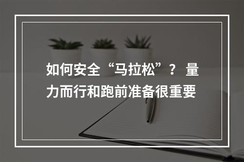 如何安全“马拉松”？ 量力而行和跑前准备很重要
