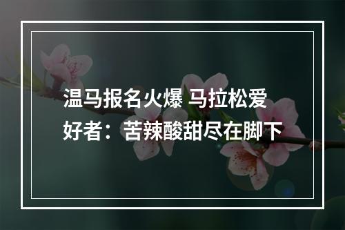 温马报名火爆 马拉松爱好者：苦辣酸甜尽在脚下