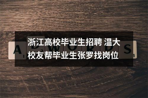 浙江高校毕业生招聘 温大校友帮毕业生张罗找岗位