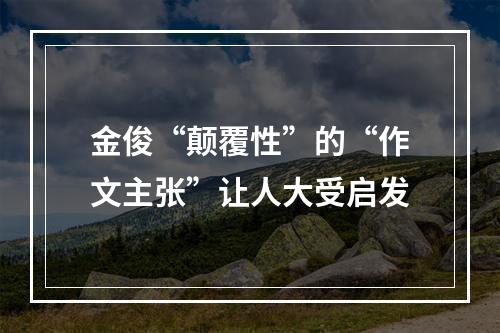 金俊“颠覆性”的“作文主张”让人大受启发