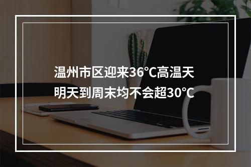 温州市区迎来36℃高温天 明天到周末均不会超30℃
