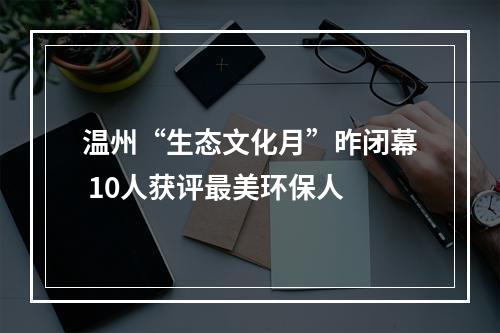 温州“生态文化月”昨闭幕 10人获评最美环保人