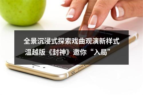 全景沉浸式探索戏曲观演新样式 温越版《封神》邀你“入局”