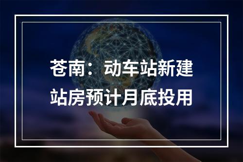 苍南：动车站新建站房预计月底投用