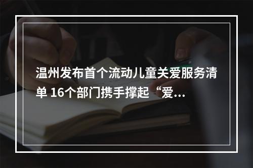 温州发布首个流动儿童关爱服务清单 16个部门携手撑起“爱心伞”