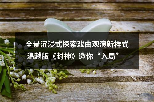 全景沉浸式探索戏曲观演新样式 温越版《封神》邀你“入局”