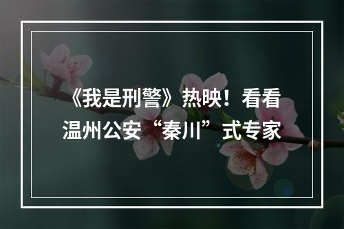 《我是刑警》热映！看看温州公安“秦川”式专家
