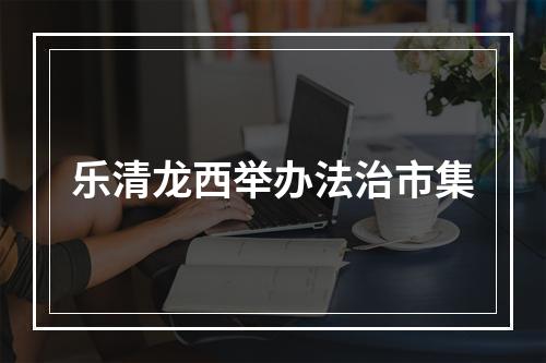 乐清龙西举办法治市集