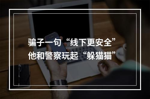 骗子一句“线下更安全” 他和警察玩起“躲猫猫”