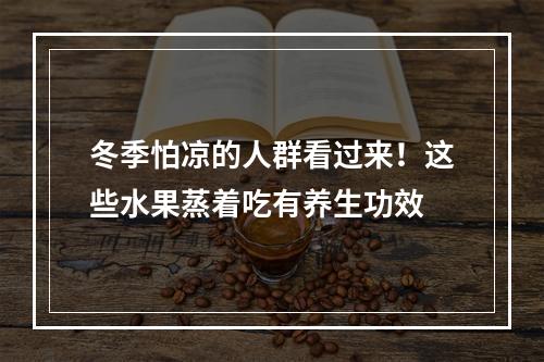 冬季怕凉的人群看过来！这些水果蒸着吃有养生功效