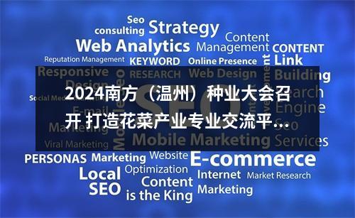2024南方（温州）种业大会召开 打造花菜产业专业交流平台