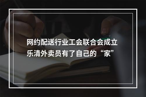 网约配送行业工会联合会成立 乐清外卖员有了自己的“家”