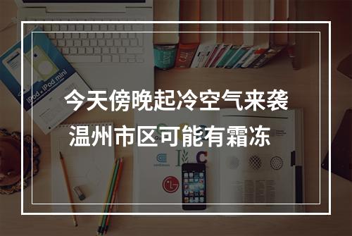 今天傍晚起冷空气来袭 温州市区可能有霜冻