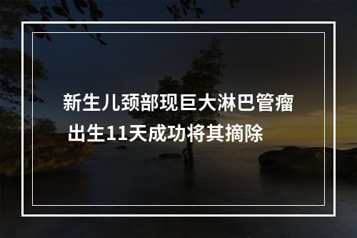 新生儿颈部现巨大淋巴管瘤 出生11天成功将其摘除