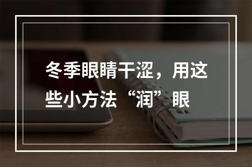 冬季眼睛干涩，用这些小方法“润”眼