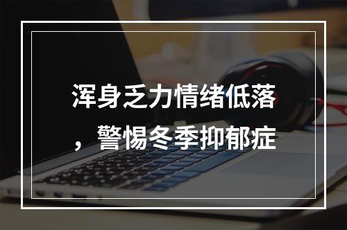 浑身乏力情绪低落，警惕冬季抑郁症