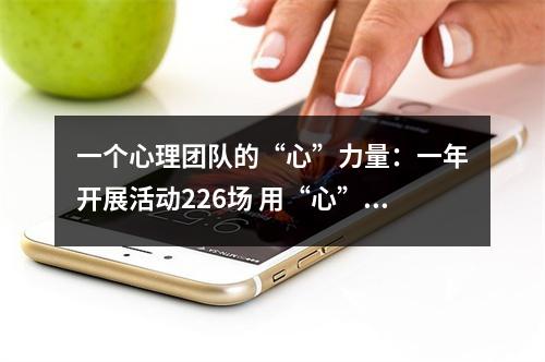 一个心理团队的“心”力量：一年开展活动226场 用“心”守护大众心理健康