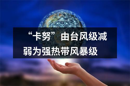 “卡努”由台风级减弱为强热带风暴级