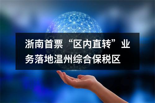 浙南首票“区内直转”业务落地温州综合保税区