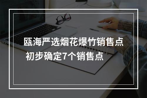 瓯海严选烟花爆竹销售点 初步确定7个销售点