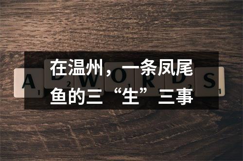 在温州，一条凤尾鱼的三“生”三事