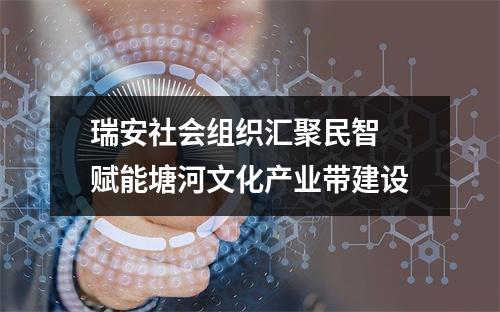 瑞安社会组织汇聚民智 赋能塘河文化产业带建设