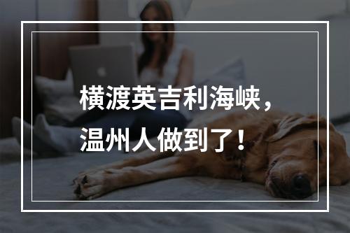 横渡英吉利海峡，温州人做到了！