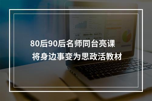 80后90后名师同台亮课 将身边事变为思政活教材