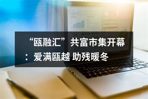 “瓯融汇”共富市集开幕：爱满瓯越 助残暖冬