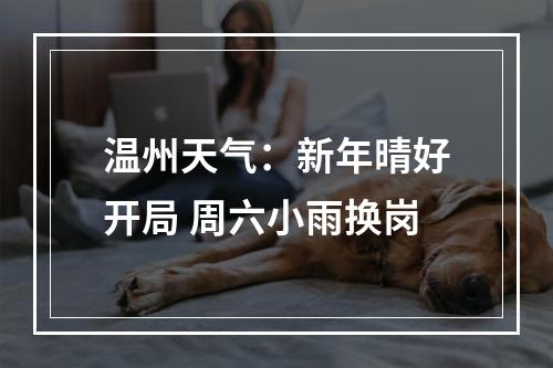 温州天气：新年晴好开局 周六小雨换岗